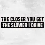 Nalepka Closer you get the slower I drive
